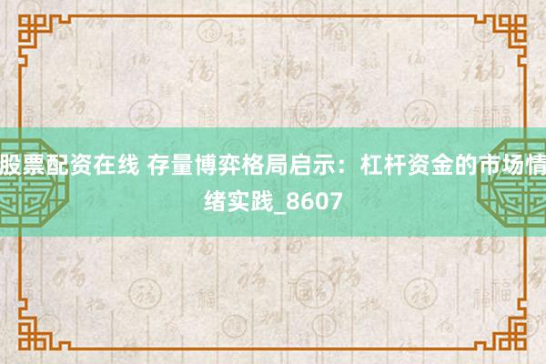 股票配资在线 存量博弈格局启示：杠杆资金的市场情绪实践_8607