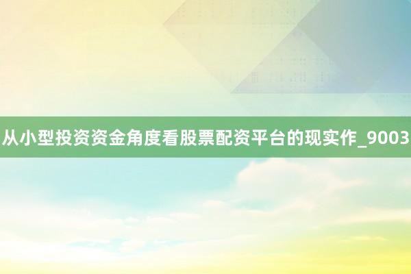从小型投资资金角度看股票配资平台的现实作_9003