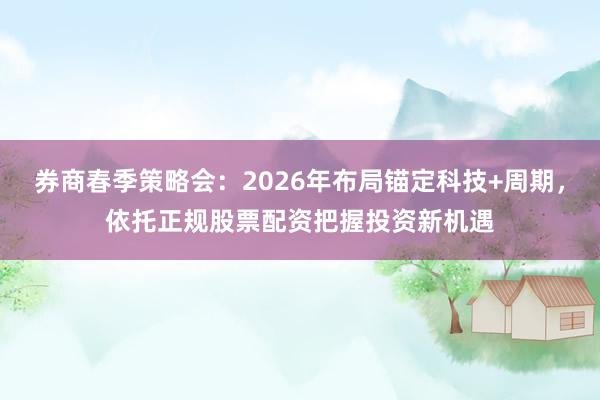 券商春季策略会：2026年布局锚定科技+周期，依托正规股票配资把握投资新机遇