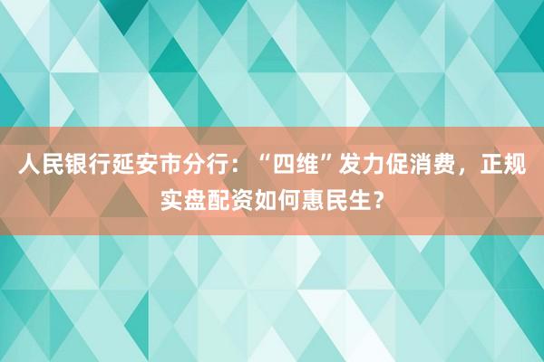 人民银行延安市分行：“四维”发力促消费，正规实盘配资如何惠民生？