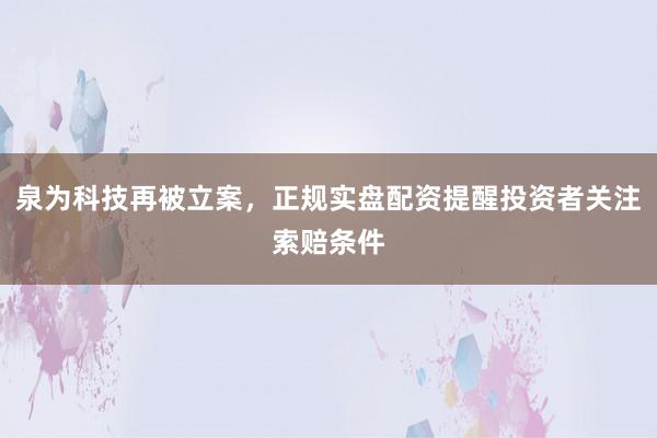 泉为科技再被立案,正规实盘配资提醒投资者关注索赔条件