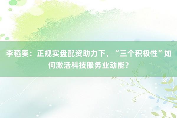 李稻葵:正规实盘配资助力下,“三个积极性”如何激活科技服务业动能?