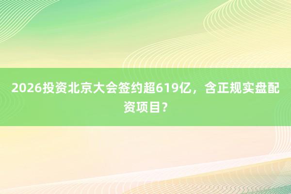 2026投资北京大会签约超619亿，含正规实盘配资项目？