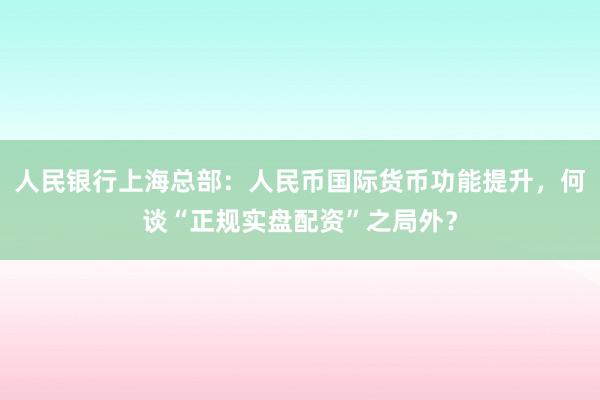 人民银行上海总部：人民币国际货币功能提升，何谈“正规实盘配资”之局外？