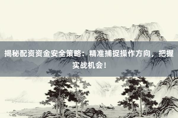揭秘配资资金安全策略：精准捕捉操作方向，把握实战机会！