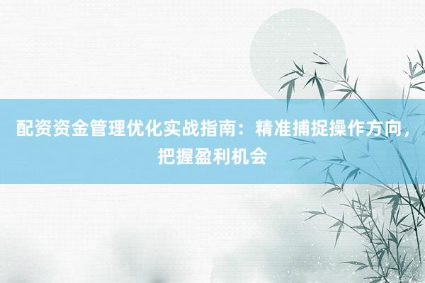 配资资金管理优化实战指南：精准捕捉操作方向，把握盈利机会