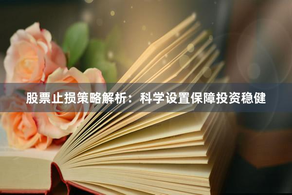 股票止损策略解析：科学设置保障投资稳健