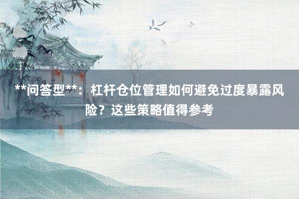 **问答型**：杠杆仓位管理如何避免过度暴露风险？这些策略值得参考