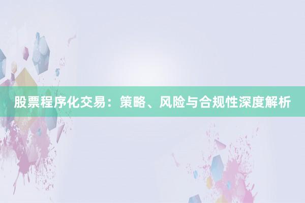 股票程序化交易：策略、风险与合规性深度解析