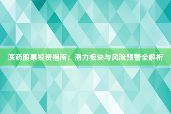 医药股票投资指南：潜力板块与风险预警全解析