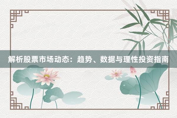 解析股票市场动态：趋势、数据与理性投资指南