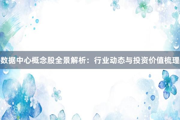 数据中心概念股全景解析：行业动态与投资价值梳理