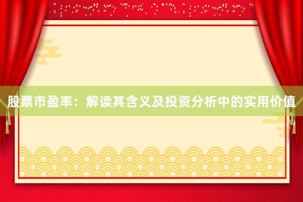 股票市盈率：解读其含义及投资分析中的实用价值