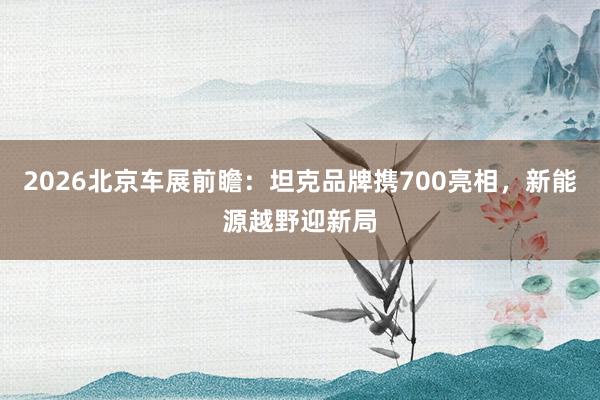 2026北京车展前瞻：坦克品牌携700亮相，新能源越野迎新局