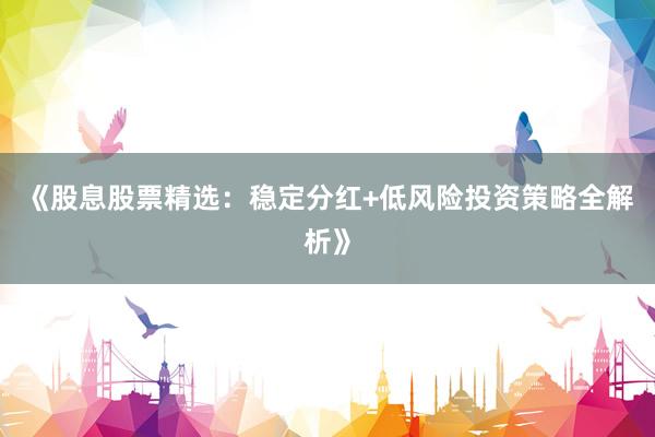 《股息股票精选：稳定分红+低风险投资策略全解析》