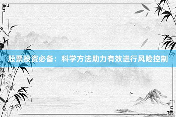 股票投资必备：科学方法助力有效进行风险控制