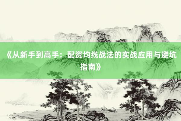 《从新手到高手：配资均线战法的实战应用与避坑指南》