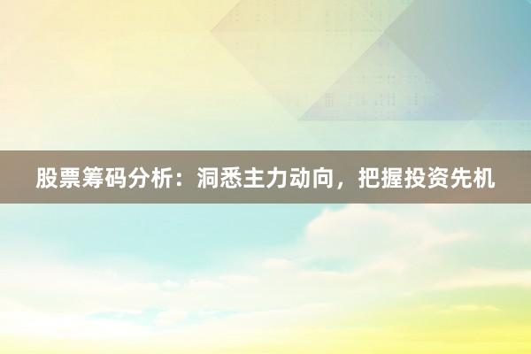 股票筹码分析：洞悉主力动向，把握投资先机