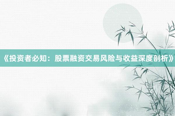 《投资者必知：股票融资交易风险与收益深度剖析》