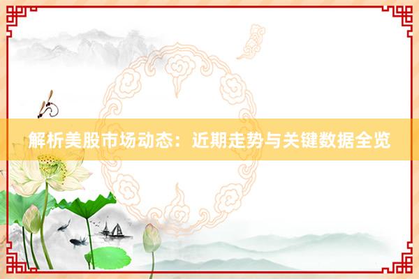 解析美股市场动态：近期走势与关键数据全览