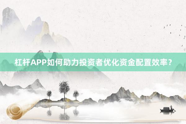 杠杆APP如何助力投资者优化资金配置效率？