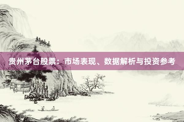 贵州茅台股票：市场表现、数据解析与投资参考