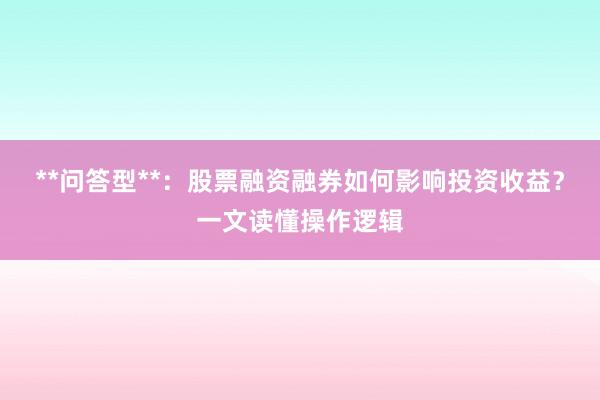**问答型**：股票融资融券如何影响投资收益？一文读懂操作逻辑