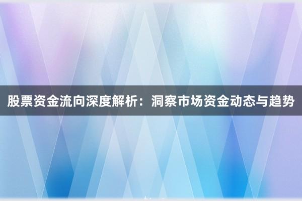 股票资金流向深度解析：洞察市场资金动态与趋势