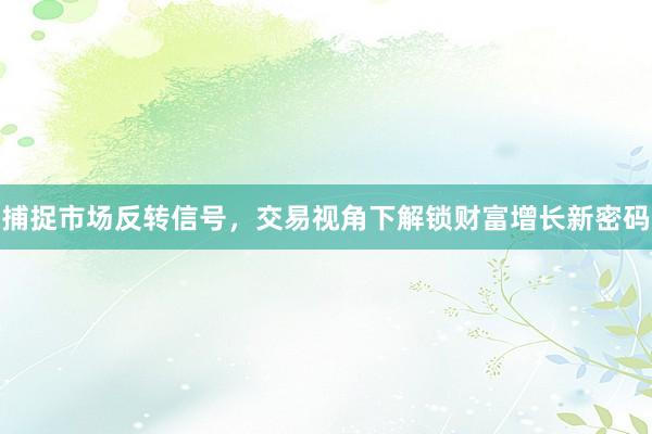 捕捉市场反转信号，交易视角下解锁财富增长新密码