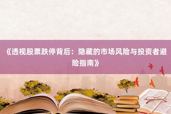 《透视股票跌停背后：隐藏的市场风险与投资者避险指南》