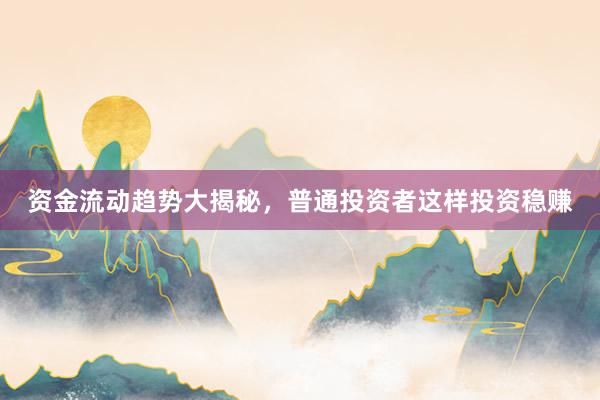 资金流动趋势大揭秘，普通投资者这样投资稳赚