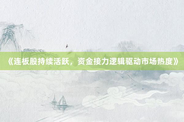 《连板股持续活跃，资金接力逻辑驱动市场热度》
