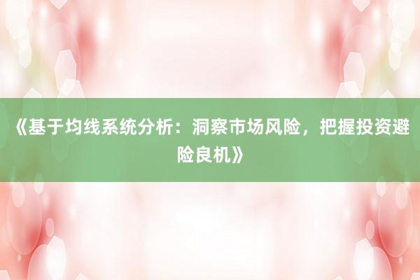 《基于均线系统分析：洞察市场风险，把握投资避险良机》