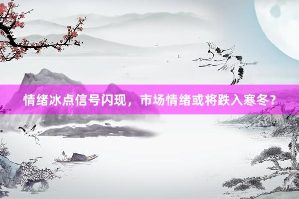 情绪冰点信号闪现，市场情绪或将跌入寒冬？