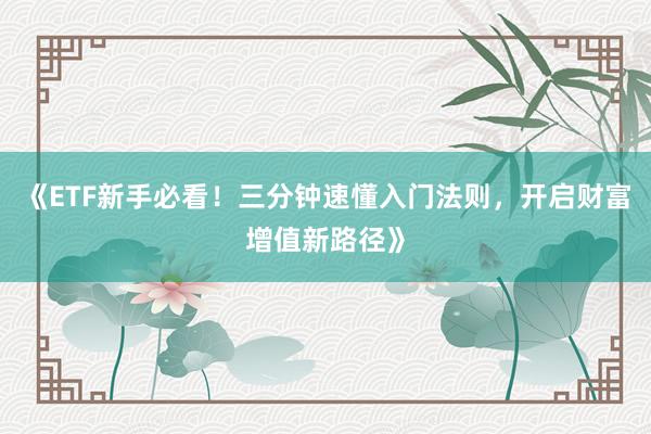 《ETF新手必看!三分钟速懂入门法则,开启财富增值新路径》