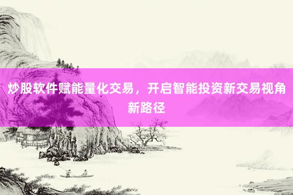 炒股软件赋能量化交易，开启智能投资新交易视角新路径