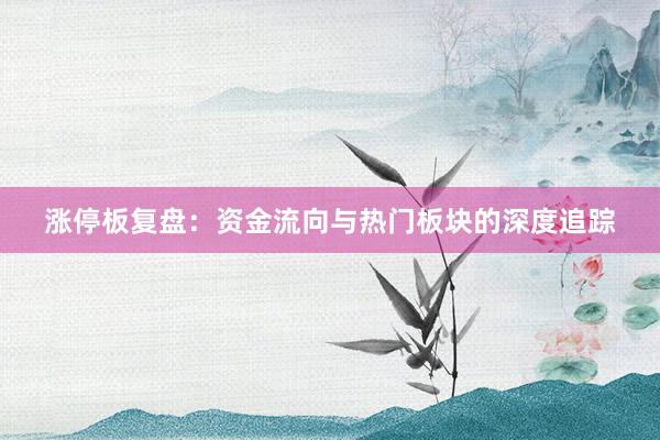 涨停板复盘：资金流向与热门板块的深度追踪
