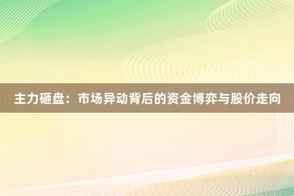 主力砸盘：市场异动背后的资金博弈与股价走向