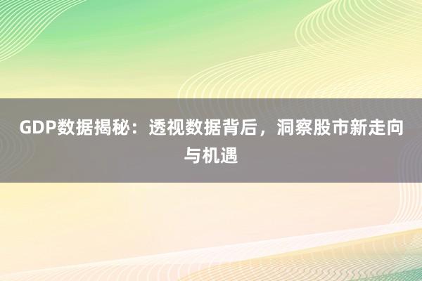 GDP数据揭秘：透视数据背后，洞察股市新走向与机遇