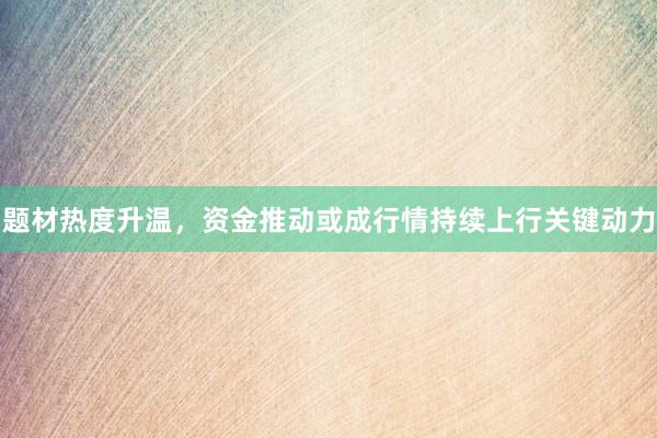 题材热度升温,资金推动或成行情持续上行关键动力