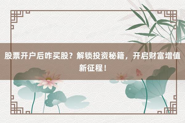 股票开户后咋买股？解锁投资秘籍，开启财富增值新征程！