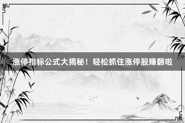 涨停指标公式大揭秘！轻松抓住涨停股赚翻啦