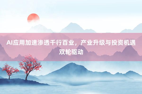 AI应用加速渗透千行百业，产业升级与投资机遇双轮驱动