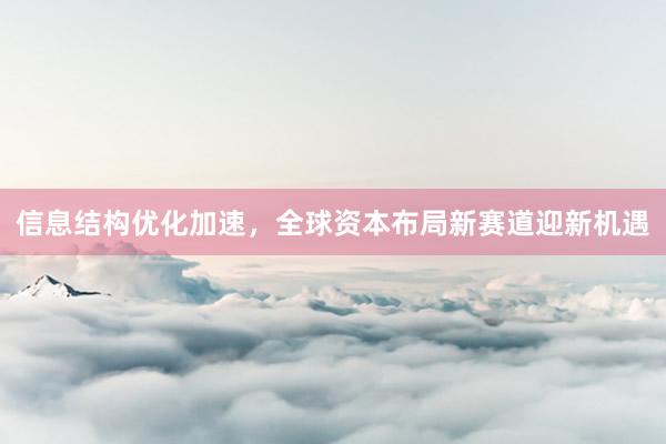 信息结构优化加速，全球资本布局新赛道迎新机遇