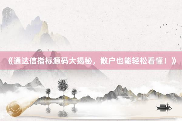 《通达信指标源码大揭秘，散户也能轻松看懂！》