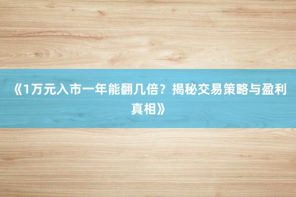 《1万元入市一年能翻几倍？揭秘交易策略与盈利真相》