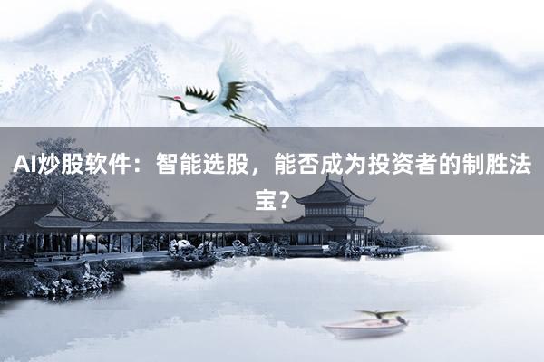 AI炒股软件:智能选股,能否成为投资者的制胜法宝?