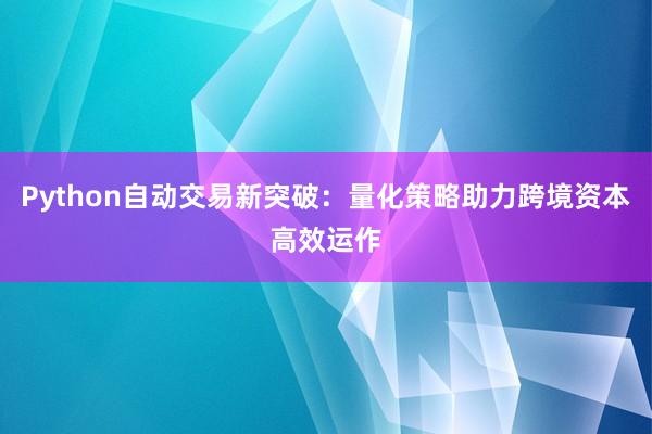 Python自动交易新突破:量化策略助力跨境资本高效运作
