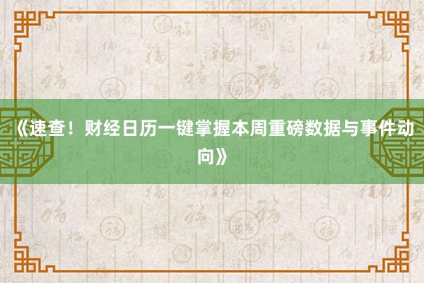 《速查!财经日历一键掌握本周重磅数据与事件动向》
