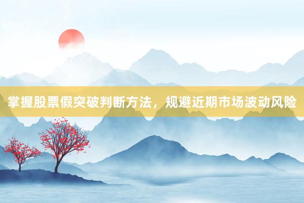 掌握股票假突破判断方法，规避近期市场波动风险